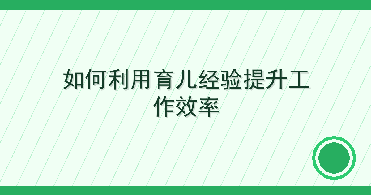 如何利用育儿经验提升工作效率